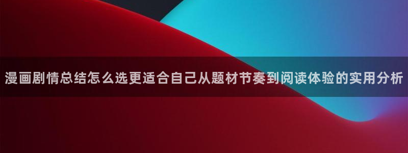 梦漫漫画在线阅读:漫画剧情总结怎么选更适合自己从题材节奏到阅读体验的实用分析