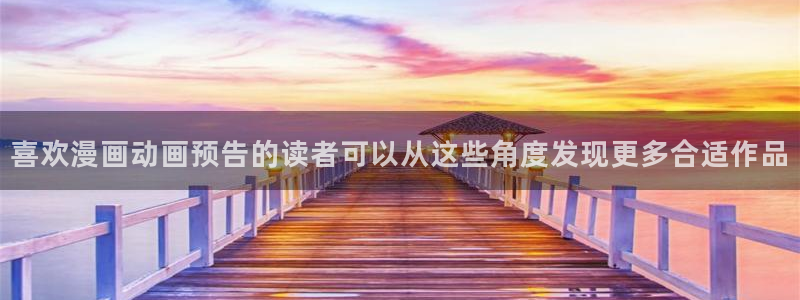 梦漫漫画客户端入口：喜欢漫画动画预告的读者可以从这些角度发现更多合适作品