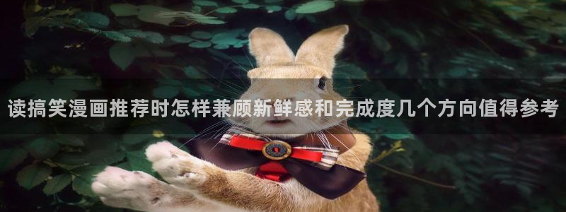 梦漫漫画连载推荐：读搞笑漫画推荐时怎样兼顾新鲜感和完成度几个方向值得参考