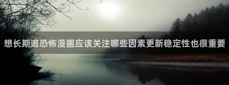 梦漫漫画每日漫画推荐:想长期追恐怖漫画应该关注哪些因素更新稳定性也很重要