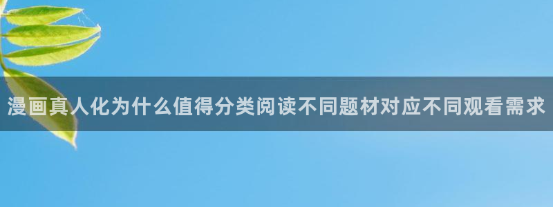 梦漫漫画人气漫画：漫画真人化为什么值得分类阅读不同题材对应不同观看需求