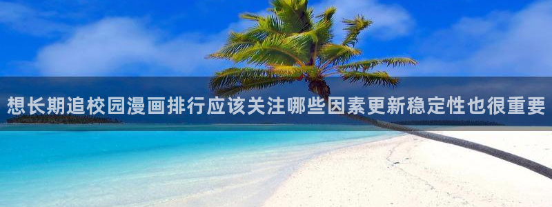 梦漫漫画新作榜：想长期追校园漫画排行应该关注哪些因素更新稳定性也很重要