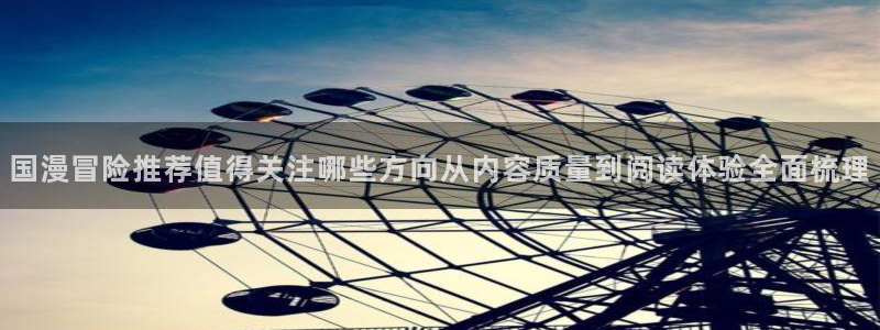 梦漫漫画阅读榜：国漫冒险推荐值得关注哪些方向从内容质量到阅读体验全面梳理