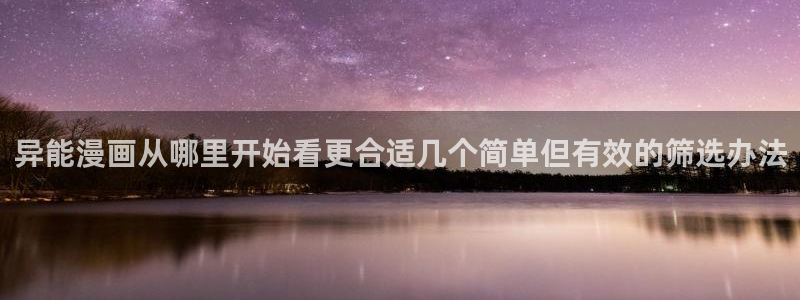 梦漫漫画人气漫画：异能漫画从哪里开始看更合适几个简单但有效的筛选办法