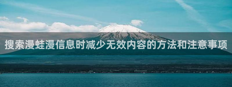 梦漫漫画人气漫画推荐：搜索漫蛙漫信息时减少无效内容的方法和注意事项