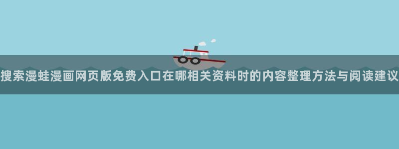 梦漫漫画：搜索漫蛙漫画网页版免费入口在哪相关资料时的内容整理方法与阅读建议