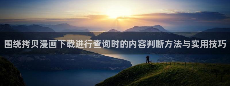 梦漫漫画热门漫画：围绕拷贝漫画下载进行查询时的内容判断方法与实用技巧
