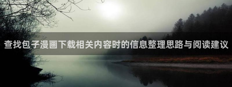 梦漫漫画软件热门漫画：查找包子漫画下载相关内容时的信息整理思路与阅读建议