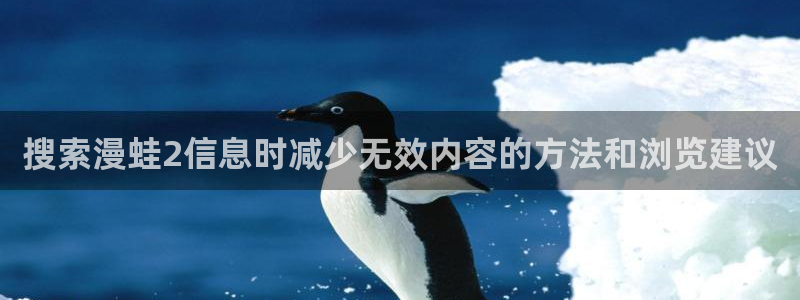 梦漫漫画漫画资源大全：搜索漫蛙2信息时减少无效内容的方法和浏览建议