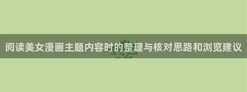 梦漫漫画今日最新漫画：阅读美女漫画主题内容时的整理与核对思路和浏览建议