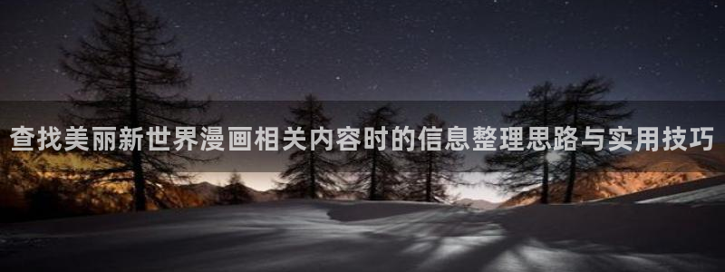 梦漫漫画人气排行榜:查找美丽新世界漫画相关内容时的信息整理思路与实用技巧