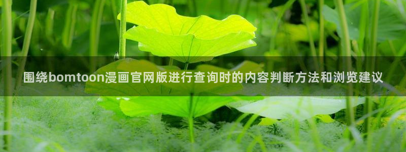 梦漫漫画客户端漫画大全：围绕bomtoon漫画官网版进行查询时的内容判断方法和浏览建议
