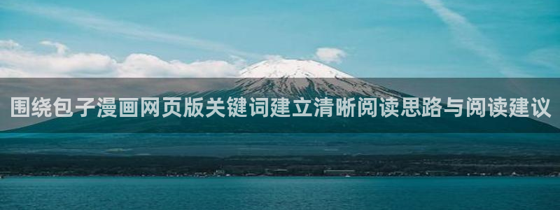梦漫漫画APP功能:围绕包子漫画网页版关键词建立清晰阅读思路与阅读建议