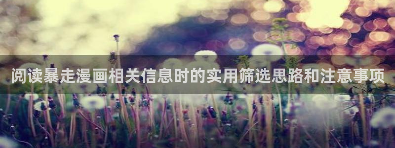 梦漫漫画应用大全：阅读暴走漫画相关信息时的实用筛选思路和注意事项
