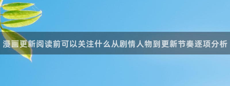 梦漫漫画今日更新:漫画更新阅读前可以关注什么从剧情人物到更新节奏逐项分析
