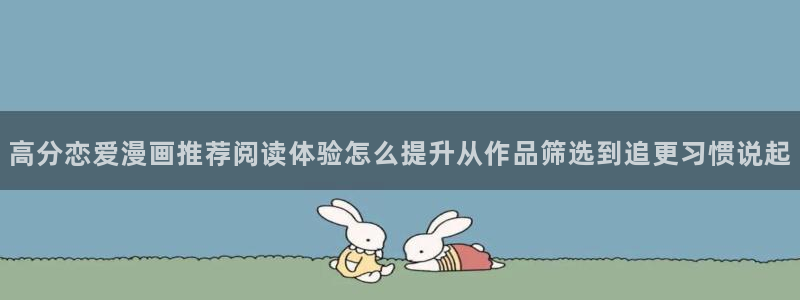 梦漫漫画热门排行榜:高分恋爱漫画推荐阅读体验怎么提升从作品筛选到追更习惯说起