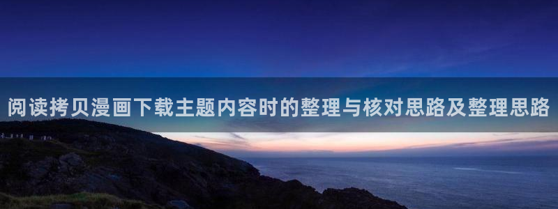 梦漫漫画完结作品：阅读拷贝漫画下载主题内容时的整理与核对思路及整理思路