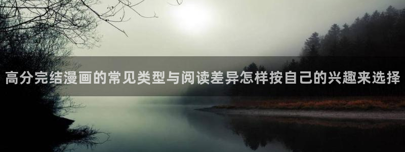 梦漫漫画APP指南:高分完结漫画的常见类型与阅读差异怎样按自己的兴趣来选择