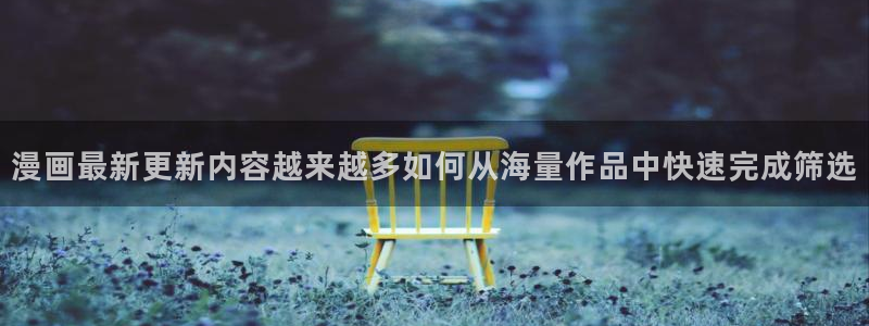 梦漫漫画使用教程:漫画最新更新内容越来越多如何从海量作品中快速完成筛选