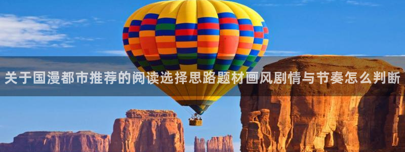 梦漫漫画人气排行榜：关于国漫都市推荐的阅读选择思路题材画风剧情与节奏怎么判断