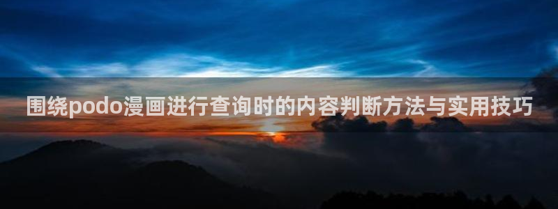 梦漫漫画使用方法:围绕podo漫画进行查询时的内容判断方法与实用技巧